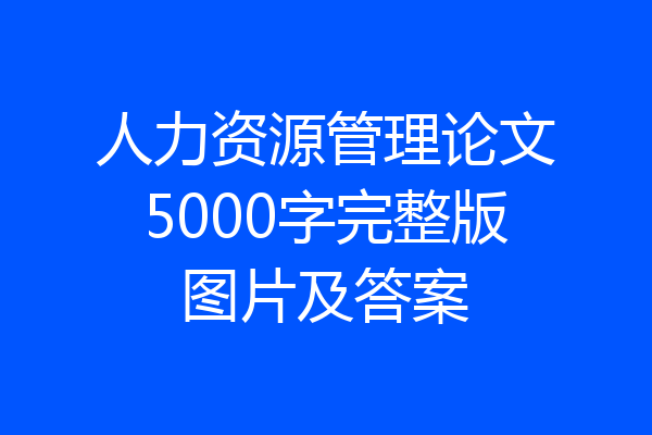 人力资源管理论文5000字完整版图片及答案
