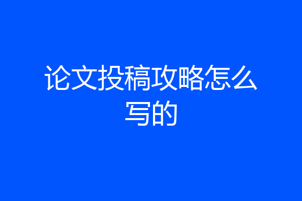 论文投稿攻略怎么写的