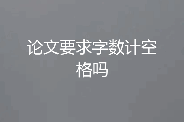 论文要求字数计空格吗