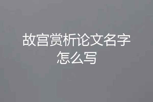 故宫赏析论文名字怎么写