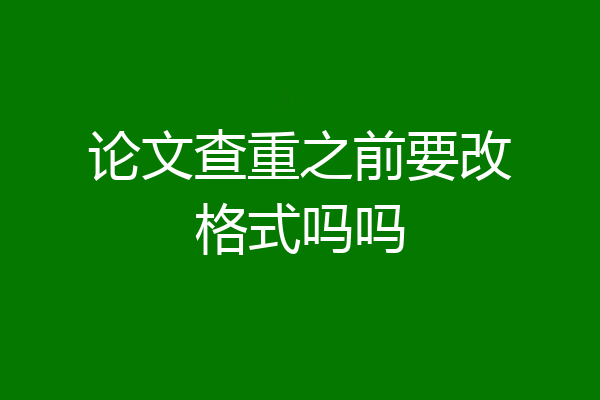 论文查重之前要改格式吗吗
