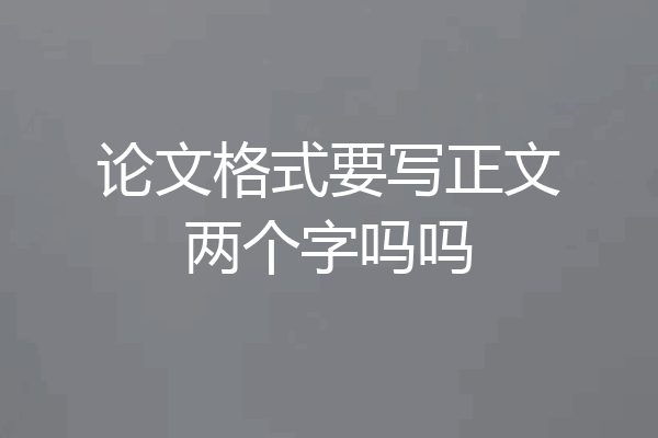 论文格式要写正文两个字吗吗
