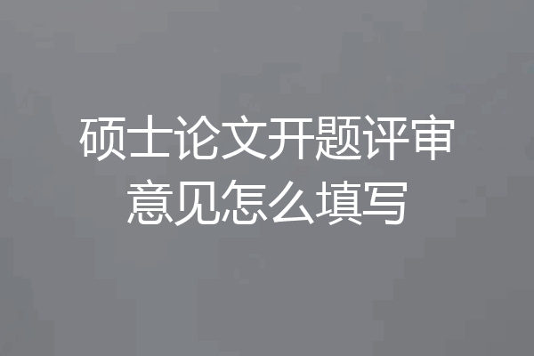 硕士论文开题评审意见怎么填写