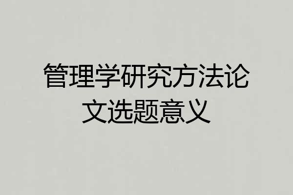 管理学研究方法论文选题意义