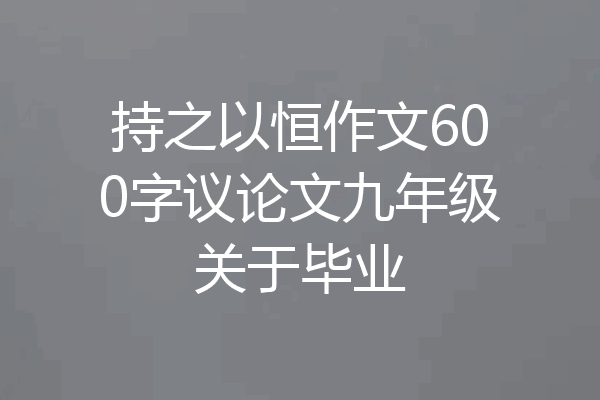 持之以恒作文600字议论文九年级关于毕业