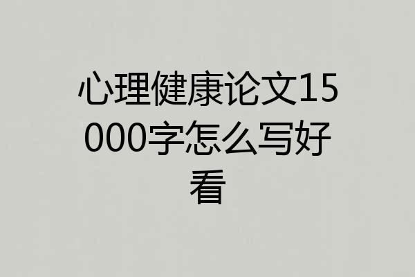 心理健康论文15000字怎么写好看