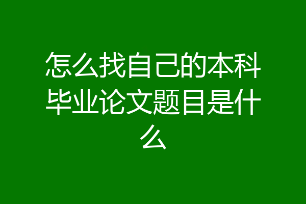 怎么找自己的本科毕业论文题目是什么