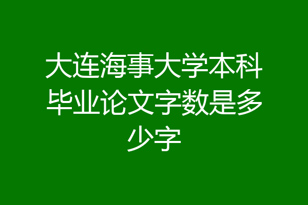 大连海事大学本科毕业论文字数是多少字