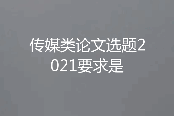 传媒类论文选题2021要求是