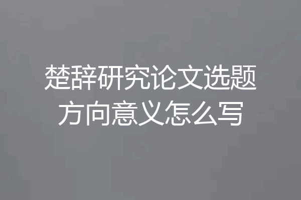 楚辞研究论文选题方向意义怎么写