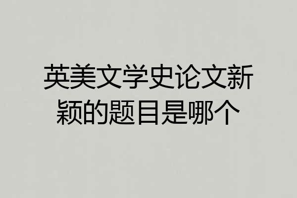英美文学史论文新颖的题目是哪个