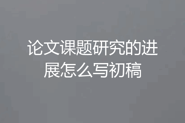 论文课题研究的进展怎么写初稿