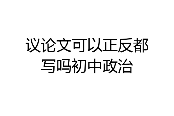 议论文可以正反都写吗初中政治