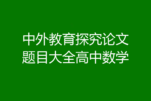 中外教育探究论文题目大全高中数学