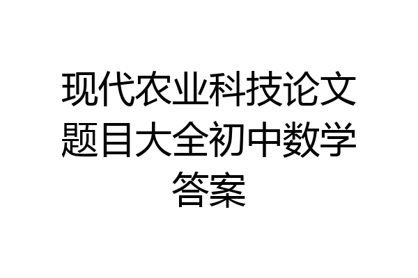 现代农业科技论文题目大全初中数学答案