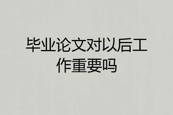 毕业论文对以后工作重要吗