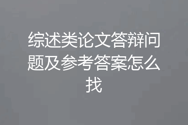综述类论文答辩问题及参考答案怎么找