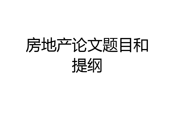 房地产论文题目和提纲