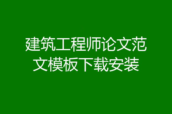建筑工程师论文范文模板下载安装