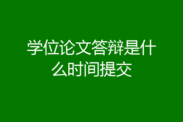 学位论文答辩是什么时间提交
