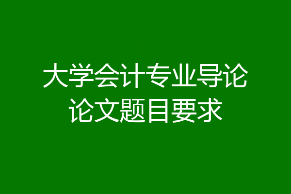大学会计专业导论论文题目要求