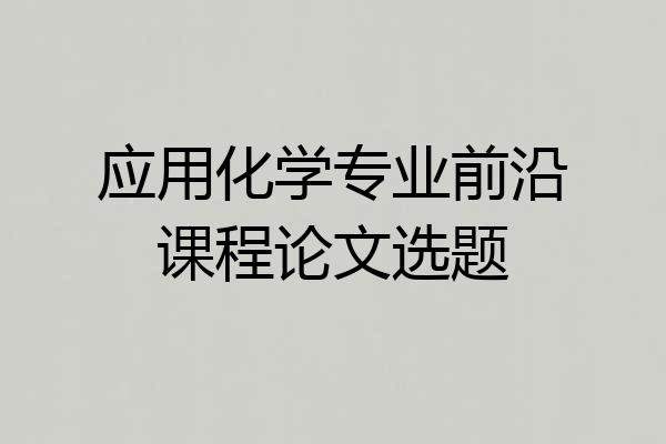 应用化学专业前沿课程论文选题