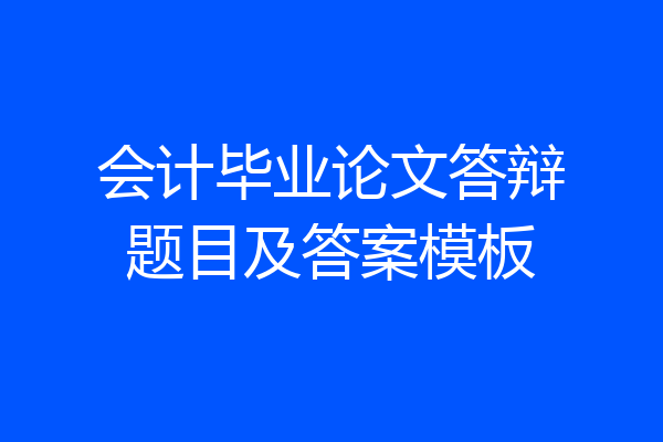 会计毕业论文答辩题目及答案模板