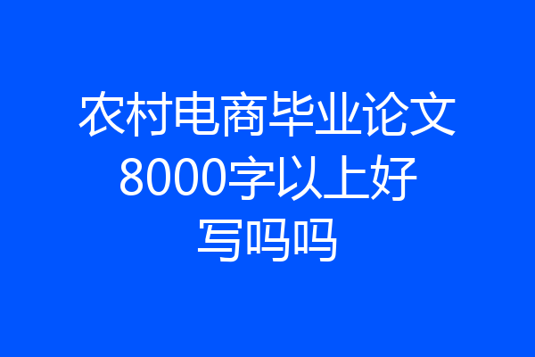 农村电商毕业论文8000字以上好写吗吗