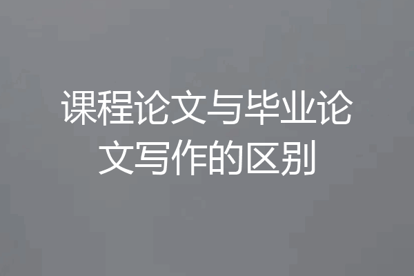课程论文与毕业论文写作的区别