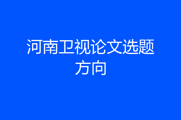 河南卫视论文选题方向