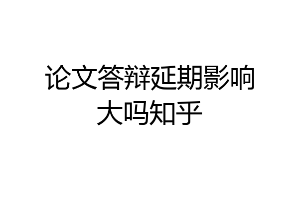 论文答辩延期影响大吗知乎