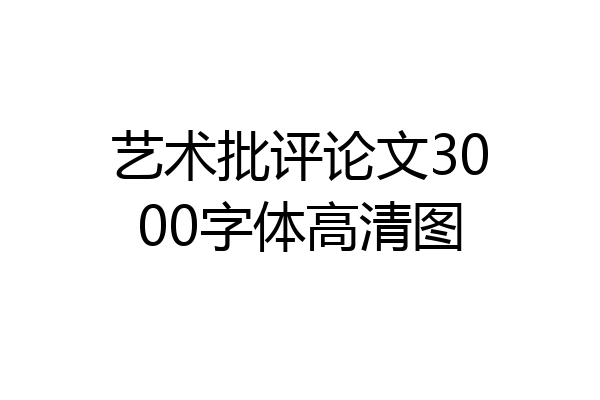艺术批评论文3000字体高清图