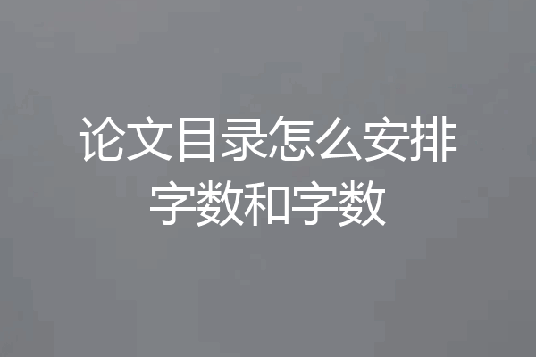 论文目录怎么安排字数和字数