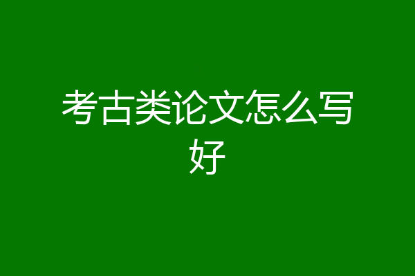 考古类论文怎么写好