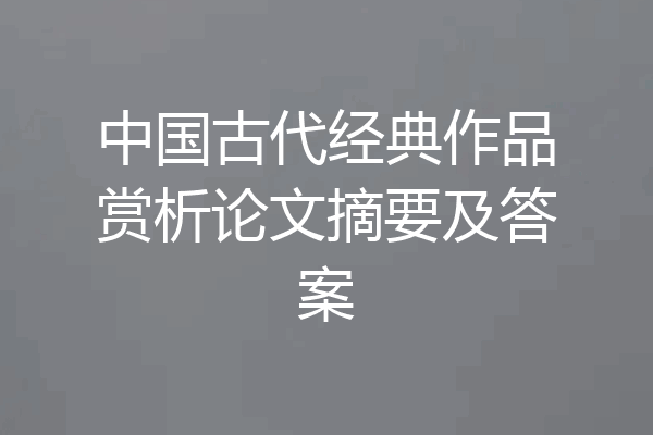 中国古代经典作品赏析论文摘要及答案