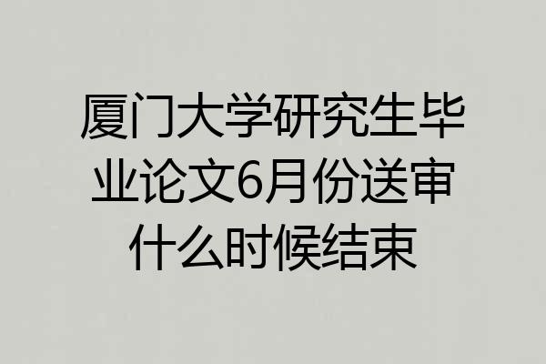 厦门大学研究生毕业论文6月份送审什么时候结束