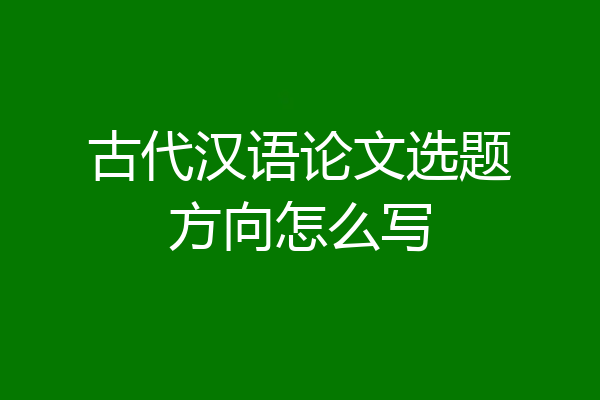 古代汉语论文选题方向怎么写