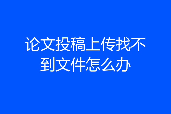 论文投稿上传找不到文件怎么办