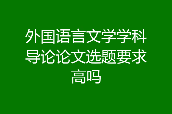 外国语言文学学科导论论文选题要求高吗