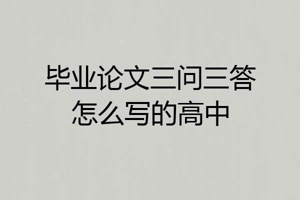 毕业论文三问三答怎么写的高中