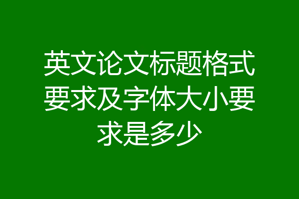 英文论文标题格式要求及字体大小要求是多少