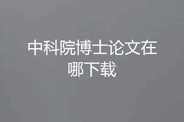 中科院博士论文在哪下载