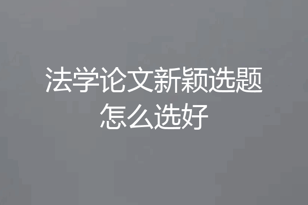 法学论文新颖选题怎么选好