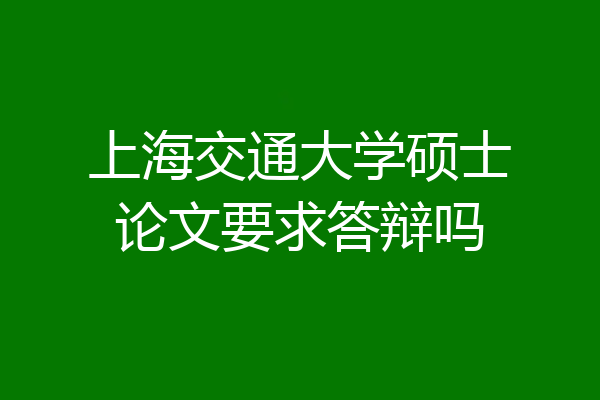 上海交通大学硕士论文要求答辩吗
