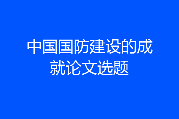 中国国防建设的成就论文选题