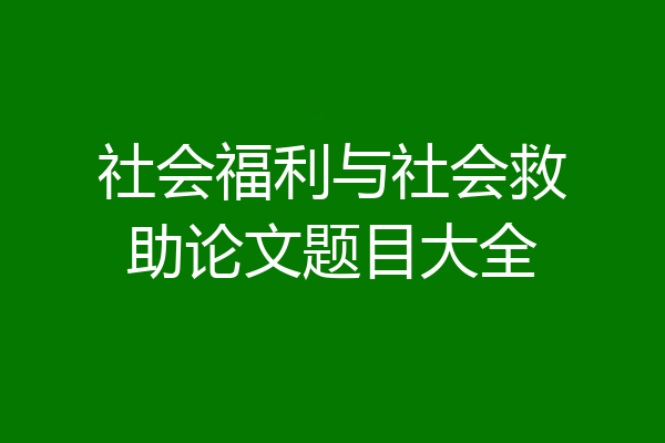 社会福利与社会救助论文题目大全