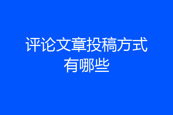评论文章投稿方式有哪些