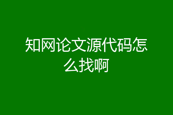 知网论文源代码怎么找啊