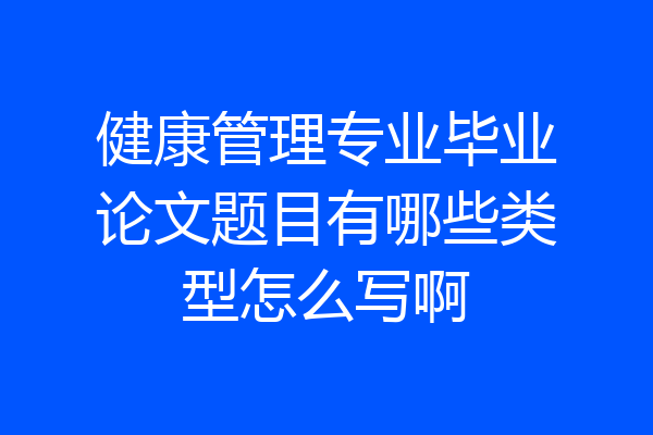 健康管理专业毕业论文题目有哪些类型怎么写啊