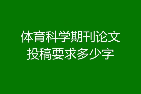 体育科学期刊论文投稿要求多少字
